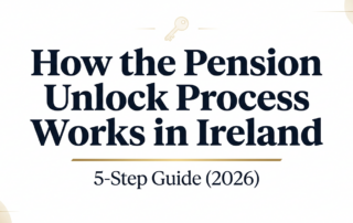 HOW THE PENSION UNLOCK PROCESS WORKS IN IRELAND: A 5-STEP GUIDE (2026)